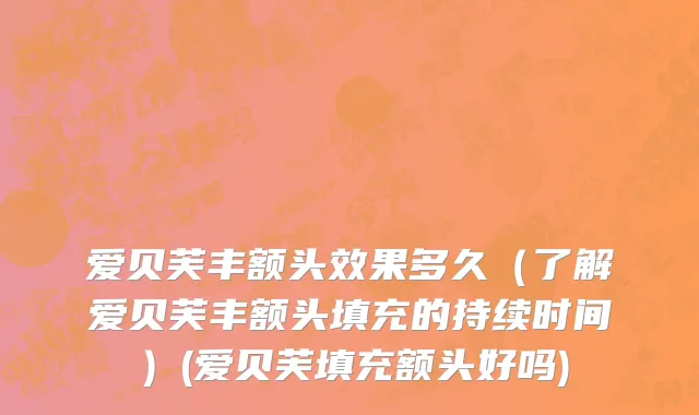 爱贝芙丰额头效果多久（了解爱贝芙丰额头填充的持续时间）(爱贝芙填充额头好吗)