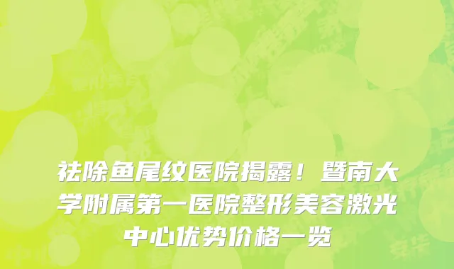 祛除鱼尾纹医院揭露!暨南大学附属第一医院整形美容激光中心优势价格一览
