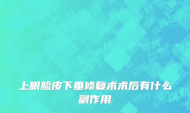 上眼脸皮下垂修复术术后有什么副作用