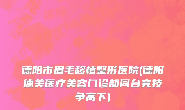 德阳市眉毛移植整形医院(德阳德美医疗美容门诊部同台竞技争高下)
