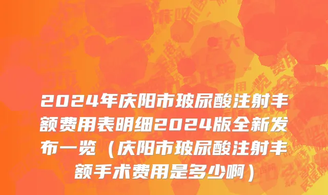 2024年庆阳市玻尿酸注射丰额费用表明细2024版全新发布一览（庆阳市玻尿酸注射丰额手术费用是多少啊）