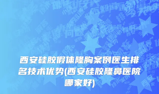 西安硅胶假体隆胸案例医生排名技术优势(西安硅胶隆鼻医院哪家好)