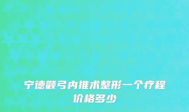 宁德颧弓内推术整形一个疗程价格多少