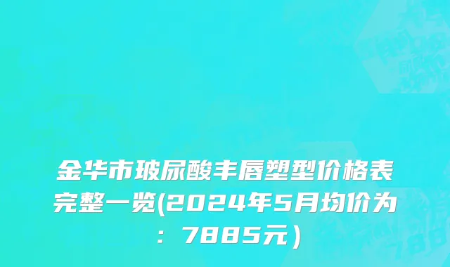 金华市玻尿酸丰唇塑型价格表完整一览(2024年5月均价为：7885元）