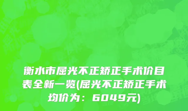 衡水市屈光不正矫正手术价目表全新一览(屈光不正矫正手术均价为：6049元)