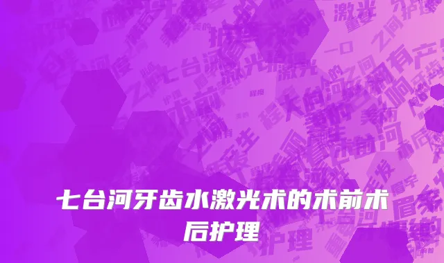 七台河牙齿水激光术的术前术后护理