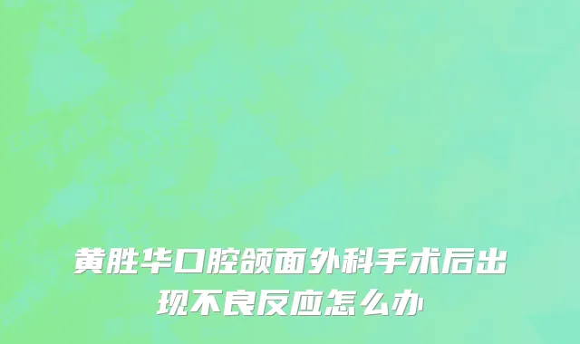 黄胜华口腔颌面外科手术后出现不良反应怎么办