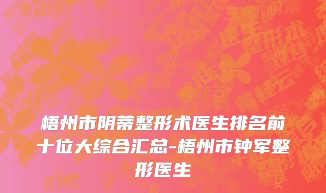 梧州市阴蒂整形术医生排名前十位大综合汇总-梧州市钟军整形医生