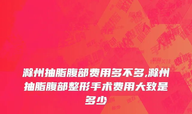 滁州抽脂腹部费用多不多,滁州抽脂腹部整形手术费用大致是多少