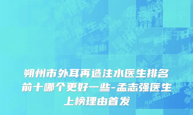 朔州市外耳再造注水医生排名前十哪个更好一些-孟志强医生上榜理由首发