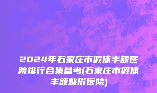 2024年石家庄市假体丰额医院排行合集参考(石家庄市假体丰额整形医院)