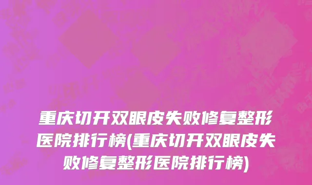 重庆切开双眼皮失败修复整形医院排行榜(重庆切开双眼皮失败修复整形医院排行榜)