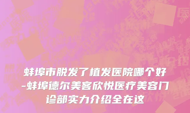 蚌埠市脱发了植发医院哪个好-蚌埠德尔美客欣悦医疗美容门诊部实力介绍全在这