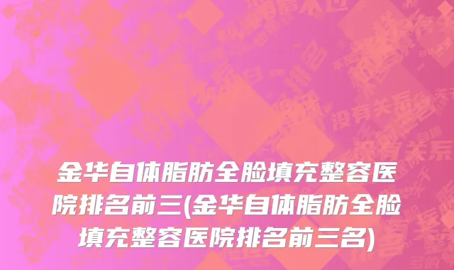 金华自体脂肪全脸填充整容医院排名前三(金华自体脂肪全脸填充整容医院排名前三名)