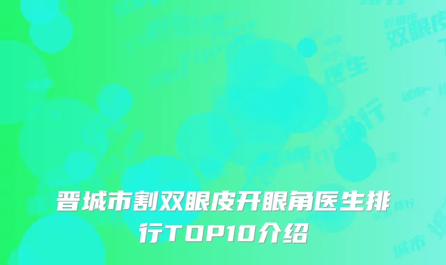 晋城市割双眼皮开眼角医生排行TOP10介绍