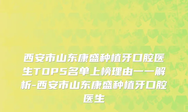 西安市山东康盛种植牙口腔医生TOP5名单上榜理由一一解析-西安市山东康盛种植牙口腔医生