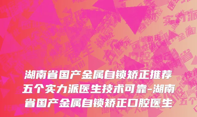 湖南省国产金属自锁矫正推荐五个实力派医生技术可靠-湖南省国产金属自锁矫正口腔医生