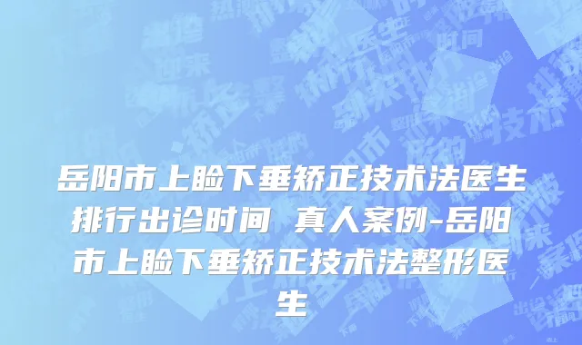 岳阳市上睑下垂矫正技术法医生排行出诊时间 真人案例-岳阳市上睑下垂矫正技术法整形医生