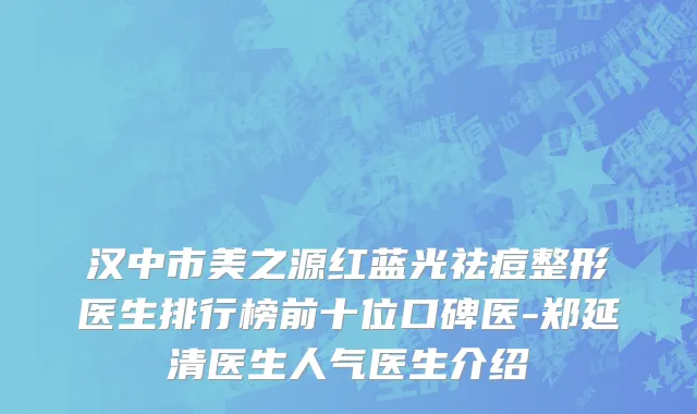 汉中市美之源红蓝光祛痘整形医生排行榜前十位口碑医-郑延清医生人气医生介绍