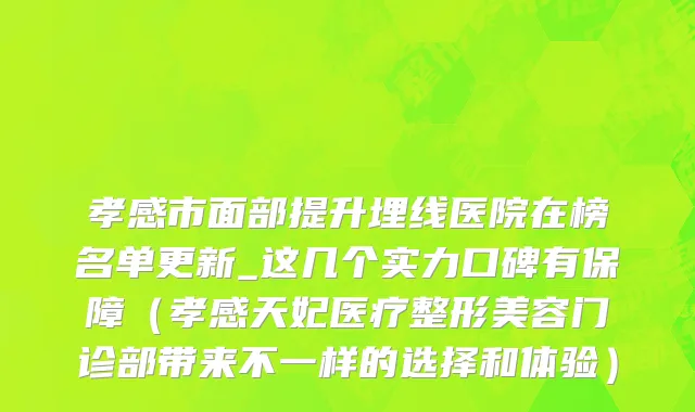 孝感市面部提升埋线医院在榜名单更新_这几个实力口碑有保障（孝感天妃医疗整形美容门诊部带来不一样的选择和体验）