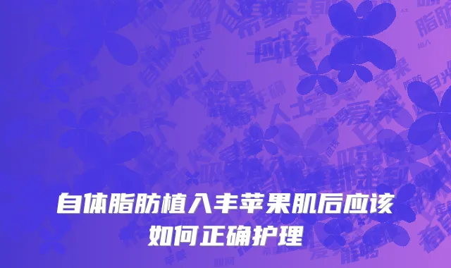 自体脂肪植入丰苹果肌后应该如何正确护理