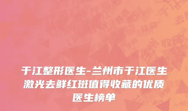 于江整形医生-兰州市于江医生激光去鲜红斑值得收藏的优质医生榜单