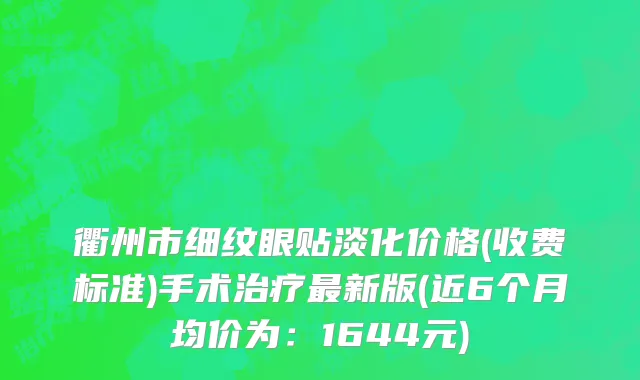 衢州市细纹眼贴淡化价格(收费标准)手术治疗最新版(近6个月均价为：1644元)