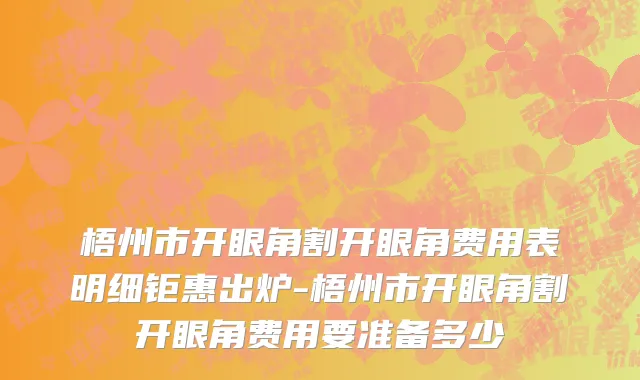 梧州市开眼角割开眼角费用表明细钜惠出炉-梧州市开眼角割开眼角费用要准备多少
