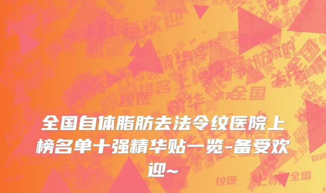 全国自体脂肪去法令纹医院上榜名单十强精华贴一览-备受欢迎~