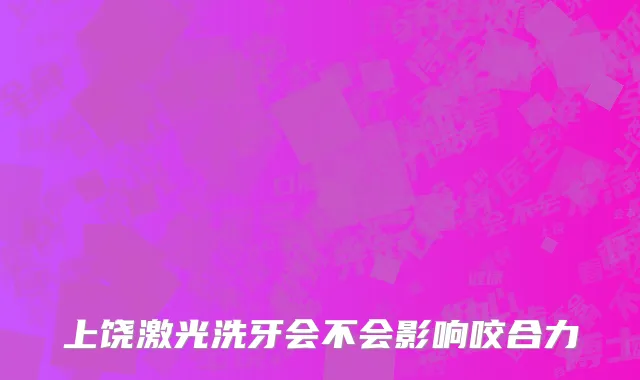 上饶激光洗牙会不会影响咬合力