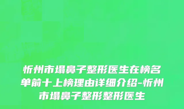 忻州市塌鼻子整形医生在榜名单前十上榜理由详细介绍-忻州市塌鼻子整形整形医生