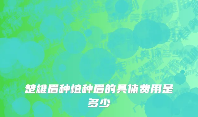 楚雄眉种植种眉的具体费用是多少