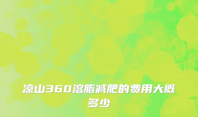 凉山360溶脂减肥的费用大概多少