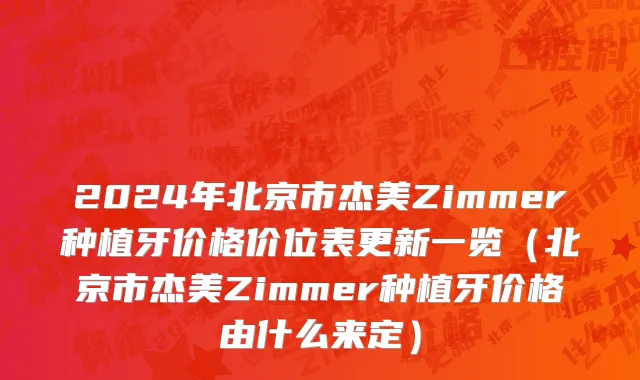2024年北京市杰美Zimmer种植牙价格价位表更新一览（北京市杰美Zimmer种植牙价格由什么来定）