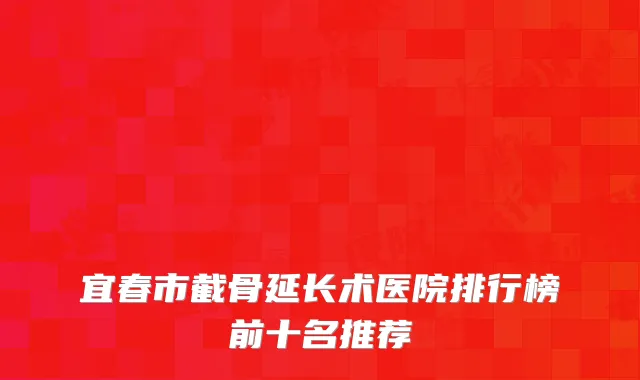 宜春市截骨延长术医院排行榜前十名推荐