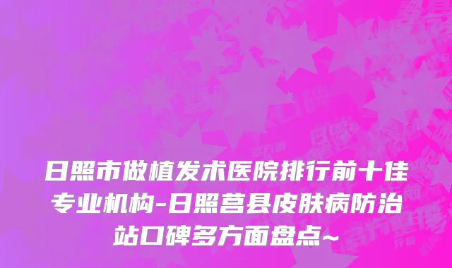 日照市做植发术医院排行前十佳专业机构-日照莒县皮肤病防治站口碑多方面盘点~