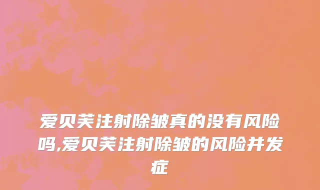 爱贝芙注射除皱真的没有风险吗,爱贝芙注射除皱的风险并发症