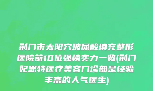 荆门市太阳穴玻尿酸填充整形医院前10位强榜实力一览(荆门妃思特医疗美容门诊部是经验丰富的人气医生)