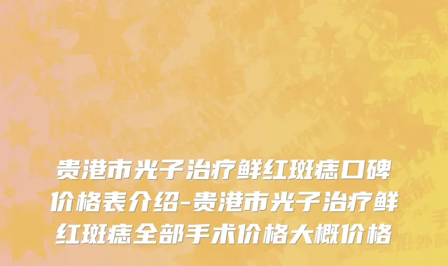 贵港市光子治疗鲜红斑痣口碑价格表介绍-贵港市光子治疗鲜红斑痣全部手术价格大概价格