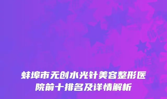 蚌埠市无创水光针美容整形医院前十排名及详情解析