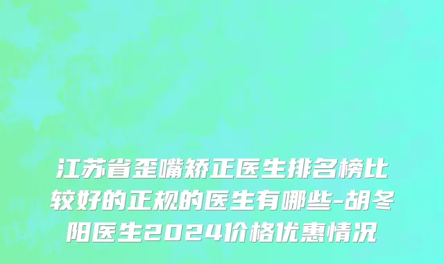 江苏省歪嘴矫正医生排名榜比较好的正规的医生有哪些-胡冬阳医生2024价格优惠情况