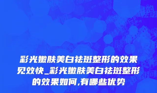 彩光嫩肤美白祛斑整形的效果见效快_彩光嫩肤美白祛斑整形的效果如何,有哪些优势