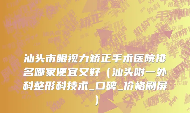 汕头市眼视力矫正手术医院排名哪家便宜又好（汕头附一外科整形科技术_口碑_价格刷屏）