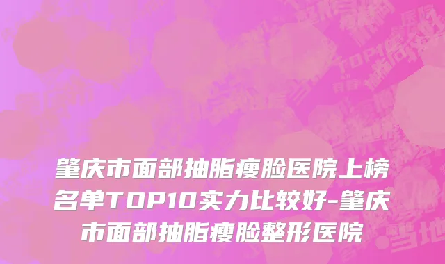 肇庆市面部抽脂瘦脸医院上榜名单TOP10实力比较好-肇庆市面部抽脂瘦脸整形医院