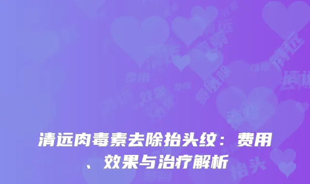 清远肉毒素去除抬头纹：费用、效果与治疗解析