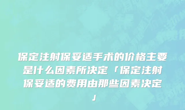 保定注射保妥适手术的价格主要是什么因素所决定「保定注射保妥适的费用由那些因素决定」