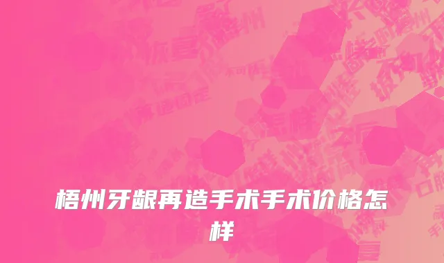 梧州牙龈再造手术手术价格怎样