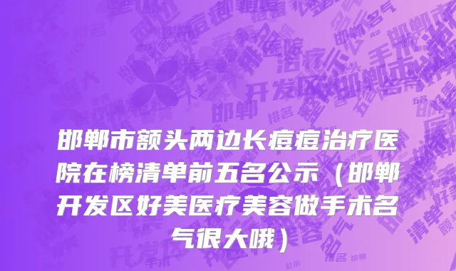邯郸市额头两边长痘痘治疗医院在榜清单前五名公示（邯郸开发区好美医疗美容做手术名气很大哦）