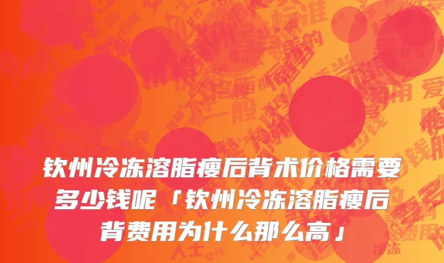 钦州冷冻溶脂瘦后背术价格需要多少钱呢「钦州冷冻溶脂瘦后背费用为什么那么高」