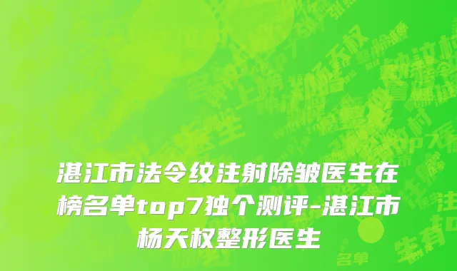 湛江市法令纹注射除皱医生在榜名单top7独个测评-湛江市杨天权整形医生
